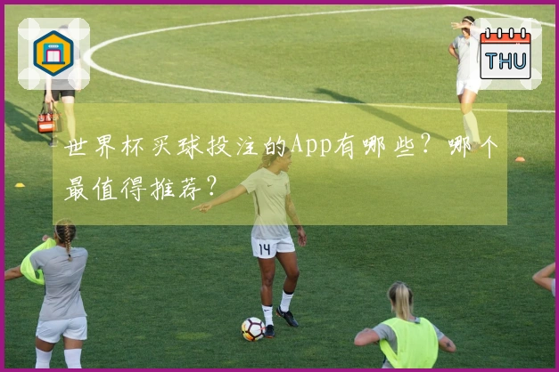 世界杯买球投注的App有哪些？哪个最值得推荐？