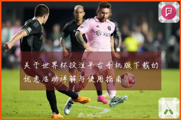 关于世界杯投注平台手机版下载的优惠活动详解与使用指南