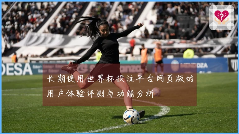 长期使用世界杯投注平台网页版的用户体验评测与功能分析