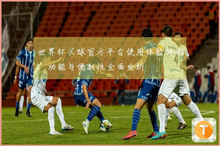 世界杯买球官方平台使用体验评测：功能与便利性全面分析