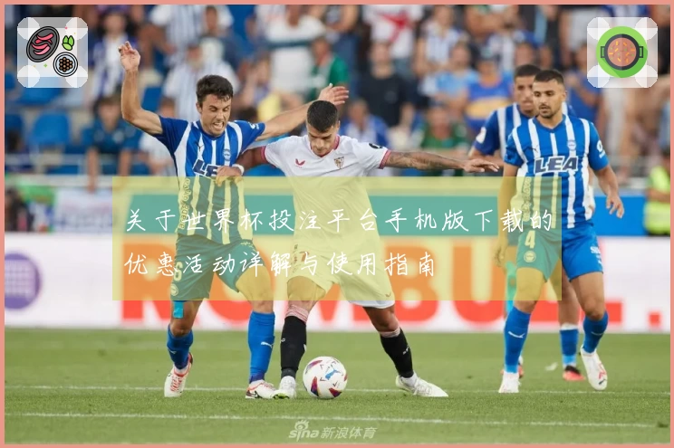 关于世界杯投注平台手机版下载的优惠活动详解与使用指南