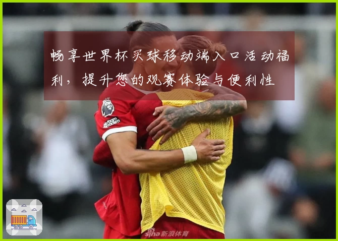 畅享世界杯买球移动端入口活动福利，提升您的观赛体验与便利性