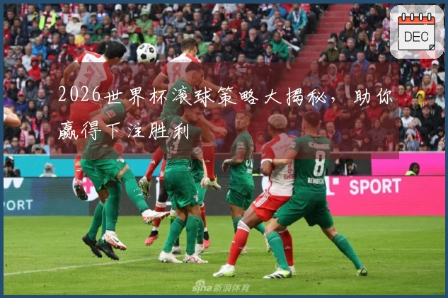 2026世界杯滚球策略大揭秘，助你赢得下注胜利