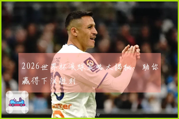 2026世界杯滚球策略大揭秘,助你赢得下注胜利