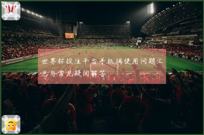 世界杯投注平台手机端使用问题汇总与常见疑问解答