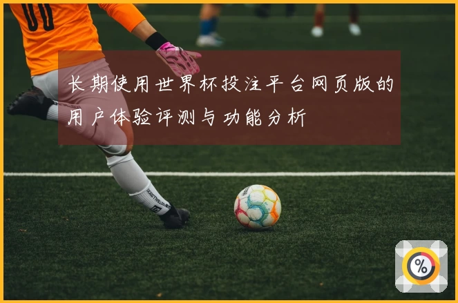 长期使用世界杯投注平台网页版的用户体验评测与功能分析