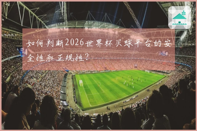 如何判断2026世界杯买球平台的安全性和正规性？