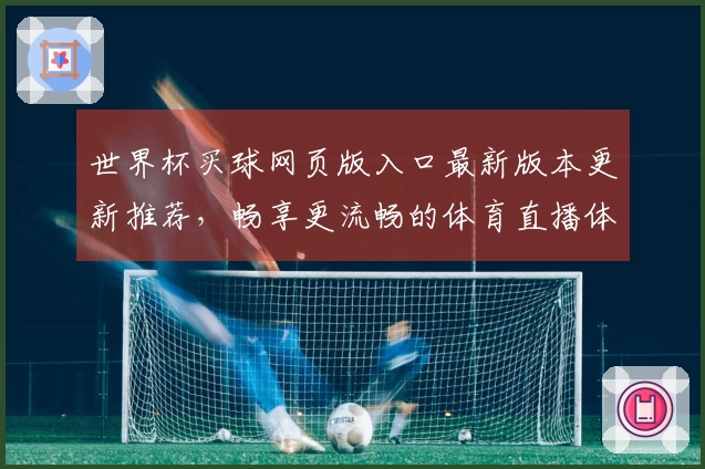 世界杯买球网页版入口最新版本更新推荐，畅享更流畅的体育直播体验