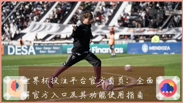 世界杯投注平台官方首页：全面了解官方入口及其功能使用指南