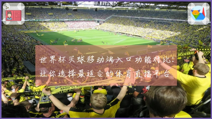 世界杯买球移动端入口功能对比：让你选择最适合的体育直播平台